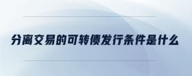 分離交易的可轉(zhuǎn)債發(fā)行條件是什么