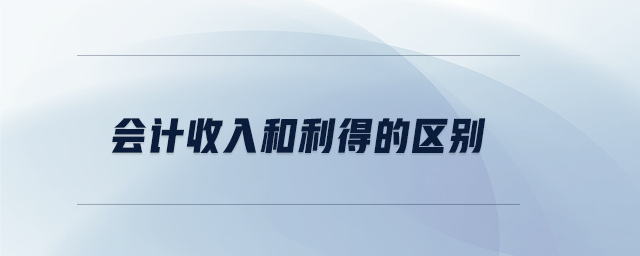 會(huì)計(jì)收入和利得的區(qū)別