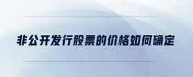 非公開發(fā)行股票的價格如何確定