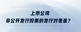 上市公司非公開發(fā)行股票的發(fā)行對象是？