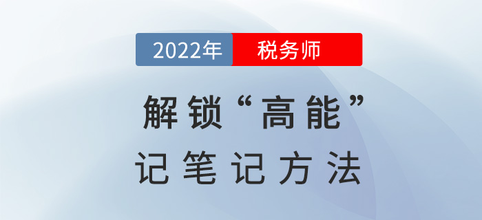 2022稅務(wù)師備考，解鎖“高能”記筆記方法！