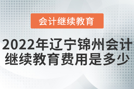 2022年遼寧錦州會(huì)計(jì)繼續(xù)教育費(fèi)用是多少？