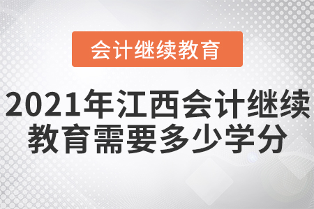 2021年江西會計繼續(xù)教育需要多少學(xué)分？