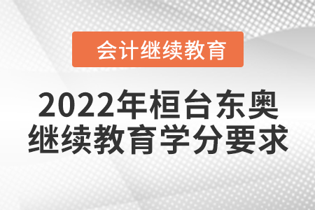 2022年桓臺東奧會計繼續(xù)教育學(xué)分要求 2022年桓臺東奧會計繼續(xù)教育學(xué)分要求