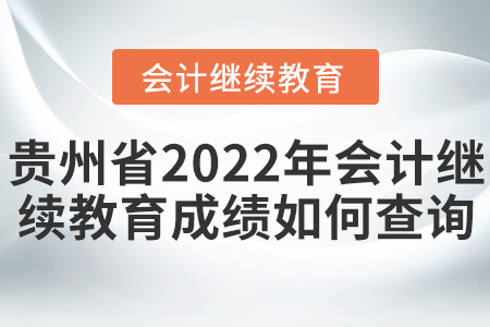 貴州省2022年會(huì)計(jì)繼續(xù)教育成績(jī)?nèi)绾尾樵儯? alt=