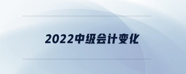 2022中級會(huì)計(jì)變化