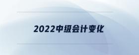 2022中級(jí)會(huì)計(jì)變化