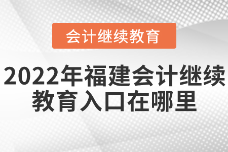 2022年福建會計繼續(xù)教育入口在哪里？