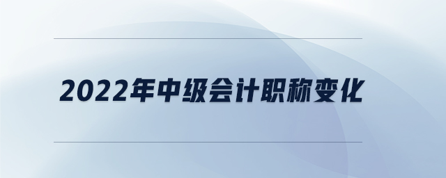 2022年中級會計職稱變化