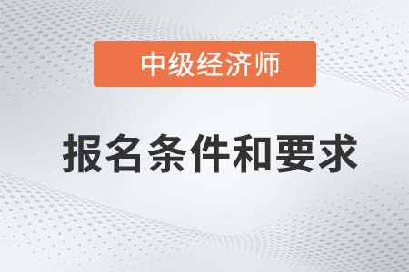 2022年中級經(jīng)濟(jì)師報(bào)名條件和要求是什么