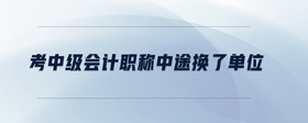 考中級(jí)會(huì)計(jì)職稱中途換了單位