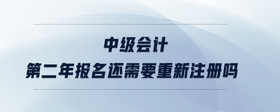 中級(jí)會(huì)計(jì)第二年報(bào)名還需要重新注冊(cè)嗎