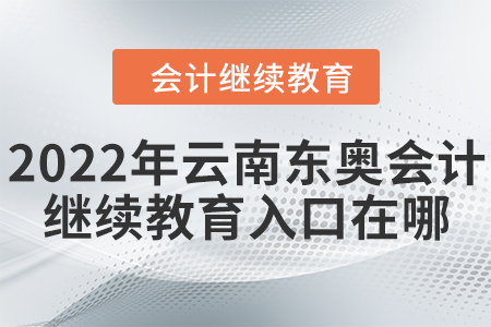 2022年云南東奧會(huì)計(jì)繼續(xù)教育入口在哪？