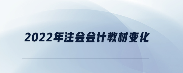 2022年注會(huì)會(huì)計(jì)教材變化