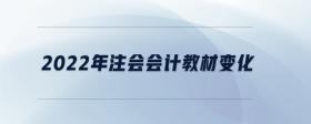 2022年注會(huì)會(huì)計(jì)教材變化