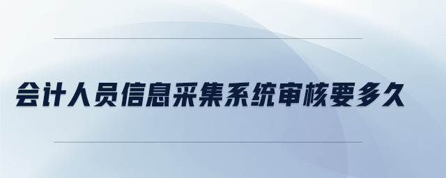 會計人員信息采集系統(tǒng)審核要多久