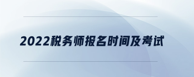2022稅務(wù)師報名時間及考試