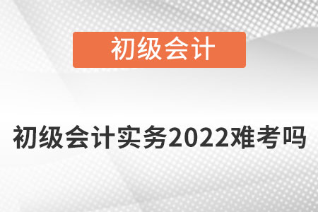 初級會計(jì)實(shí)務(wù)2022難考嗎？