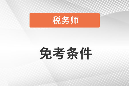 稅務(wù)師免考條件有哪些呢？