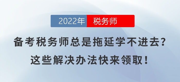 備考稅務(wù)師總是拖延學(xué)不進(jìn)去？這些解決辦法快來領(lǐng)取！