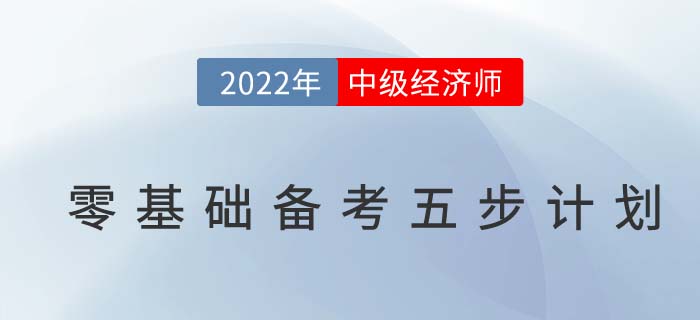 2022年如何備考中級經(jīng)濟師，零基礎高效備考五步計劃！