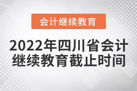 2022年四川省會計繼續(xù)教育截止時間