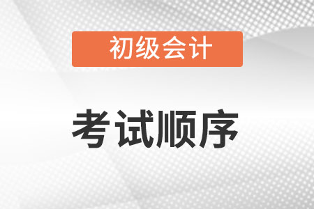 初級(jí)會(huì)計(jì)考試順序是怎么排的？