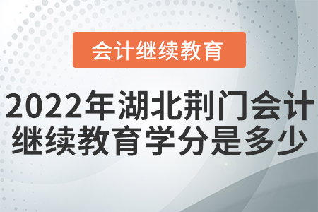 2022年湖北荊門會(huì)計(jì)繼續(xù)教育學(xué)分是多少？