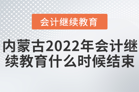 內(nèi)蒙古2022年會(huì)計(jì)繼續(xù)教育什么時(shí)候結(jié)束？