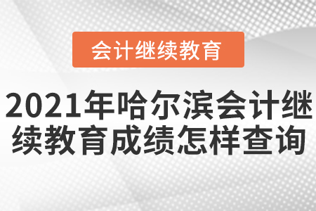 2021年哈爾濱會計繼續(xù)教育成績怎樣查詢？