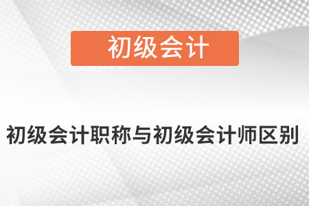初級會計職稱與初級會計師區(qū)別是什么？