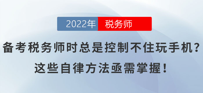 備考稅務(wù)師時總是控制不住玩手機(jī)？這些自律方法亟需掌握！
