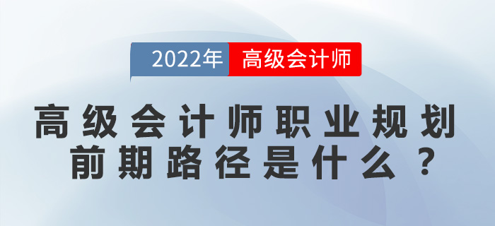 高級會計師職業(yè)規(guī)劃前期路徑是什么？