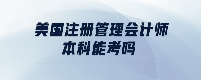 美國(guó)注冊(cè)管理會(huì)計(jì)師本科能考嗎