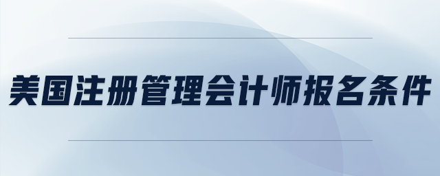 美國(guó)注冊(cè)管理會(huì)計(jì)師報(bào)名條件