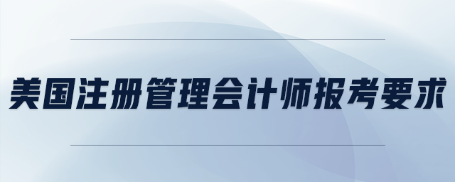 美國注冊管理會計師報考要求