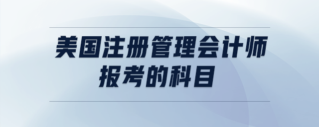 美國(guó)注冊(cè)管理會(huì)計(jì)師報(bào)考的科目