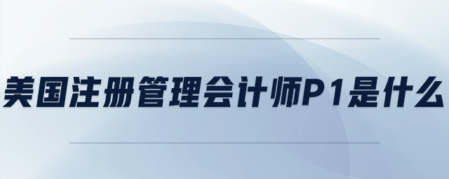 美國注冊管理會計師p1是什么