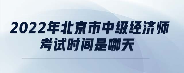 2022年北京市中級經(jīng)濟師考試時間是哪天