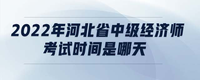 2022年河北省中級經(jīng)濟師考試時間是哪天