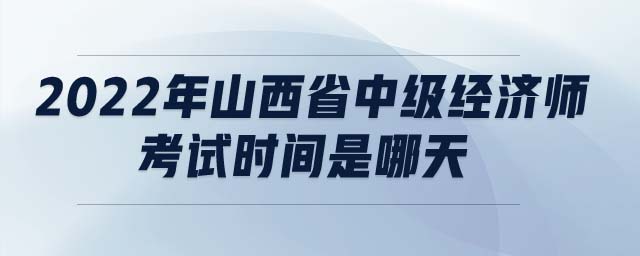 2022年山西省中級經(jīng)濟師考試時間是哪天