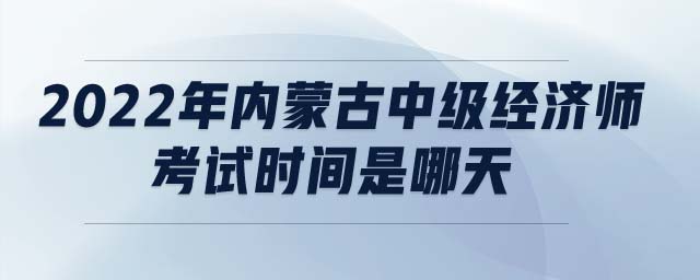 2022年內(nèi)蒙古中級經(jīng)濟師考試時間是哪天