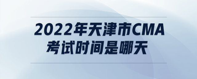 2022年天津市cma考試時(shí)間是哪天