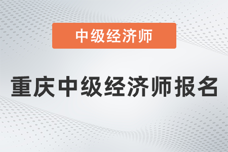 2022年重慶中級經(jīng)濟(jì)師報(bào)名什么時候