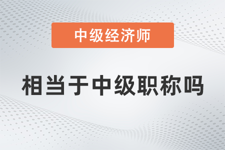 中級經(jīng)濟(jì)師相當(dāng)于中級職稱嗎