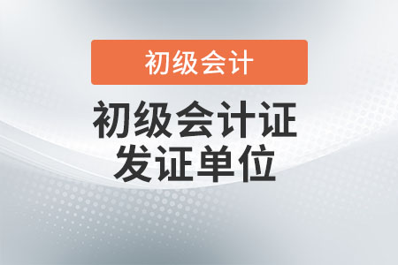 初級會計師發(fā)證單位是哪個？