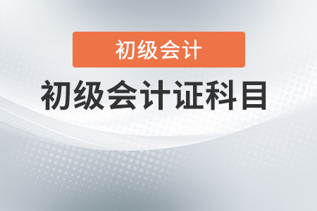 初級會計證科目有哪些？