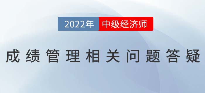 2022年中級經(jīng)濟師考試成績滾動制度相關問題答疑