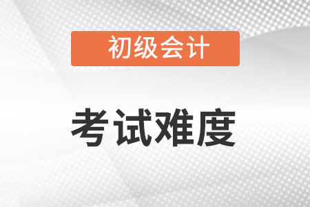 初級會計職稱考試難不難？