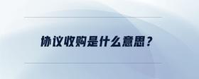 協(xié)議收購是什么意思？